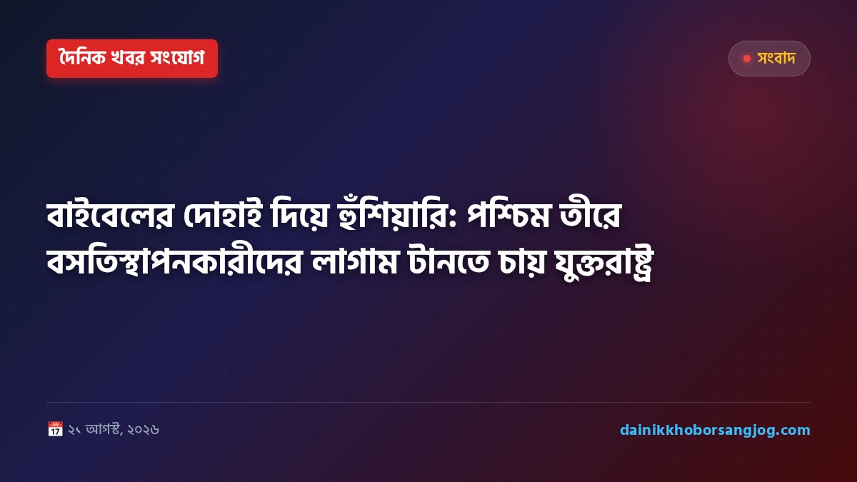 বাইবেলের দোহাই দিয়ে হুঁশিয়ারি: পশ্চিম তীরে বসতিস্থাপনকারীদের লাগাম টানতে চায় যুক্তরাষ্ট্র