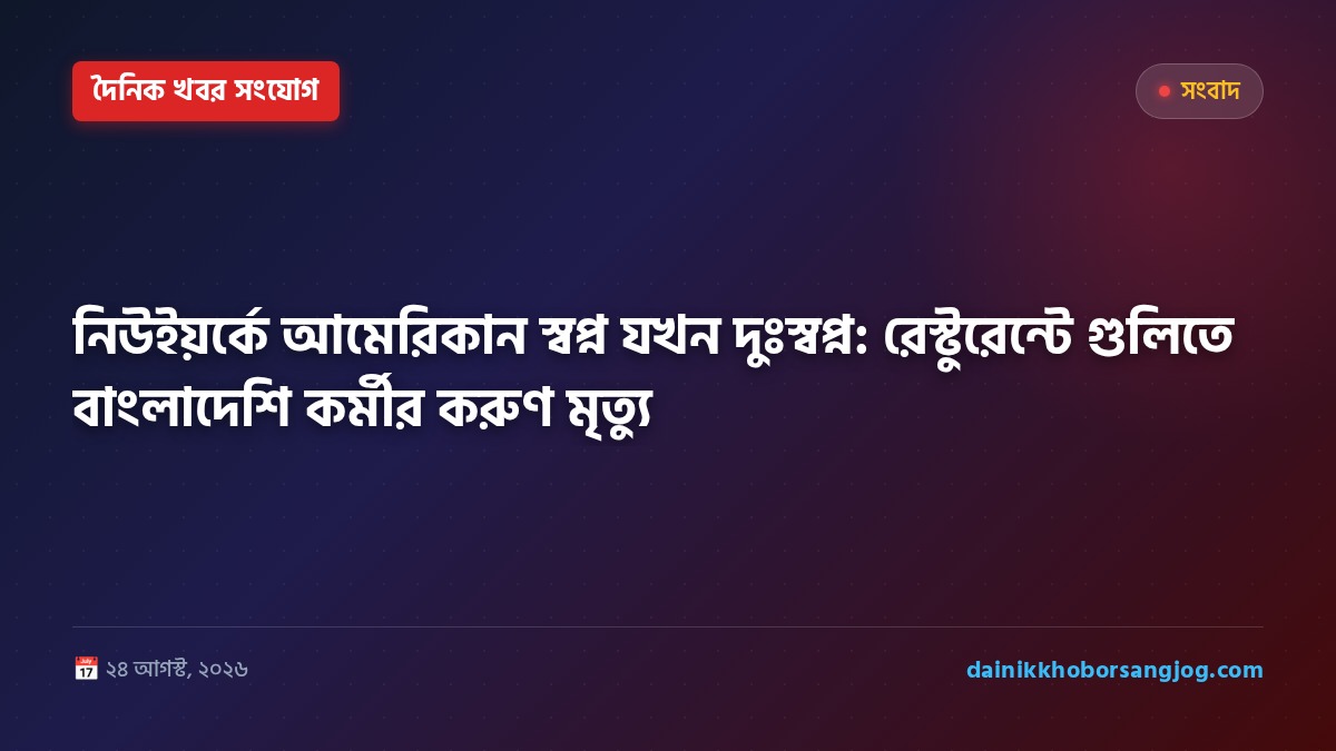 নিউইয়র্কে আমেরিকান স্বপ্ন যখন দুঃস্বপ্ন: রেস্টুরেন্টে গুলিতে বাংলাদেশি কর্মীর করুণ মৃত্যু