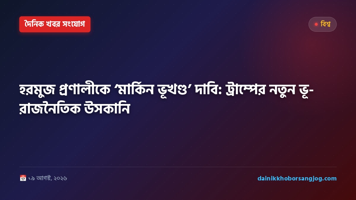 হরমুজ প্রণালীকে ‘মার্কিন ভূখণ্ড’ দাবি: ট্রাম্পের নতুন ভূ-রাজনৈতিক উসকানি