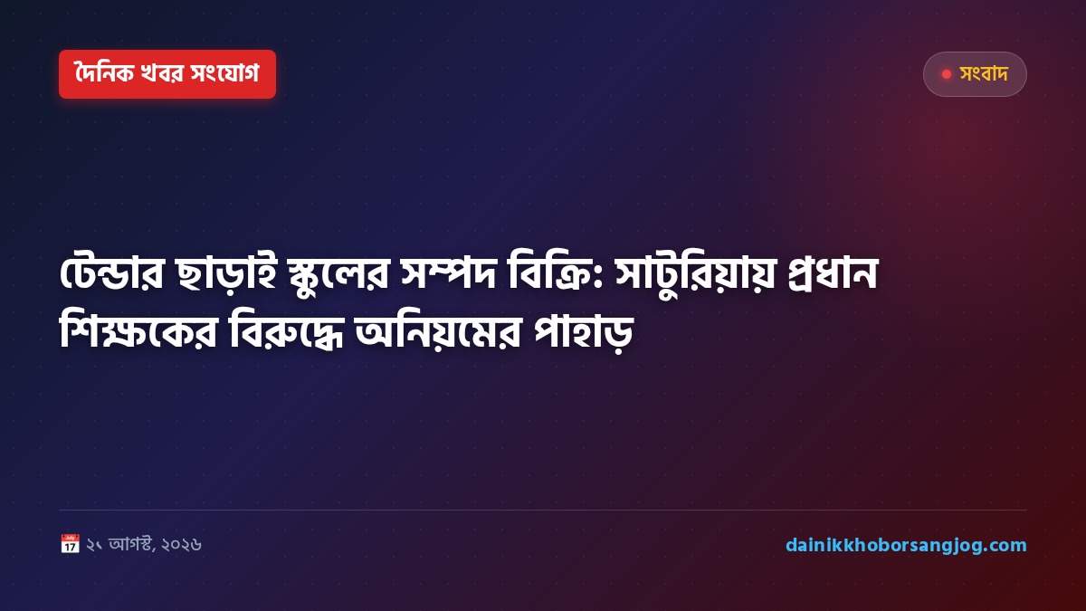 টেন্ডার ছাড়াই স্কুলের সম্পদ বিক্রি: সাটুরিয়ায় প্রধান শিক্ষকের বিরুদ্ধে অনিয়মের পাহাড়