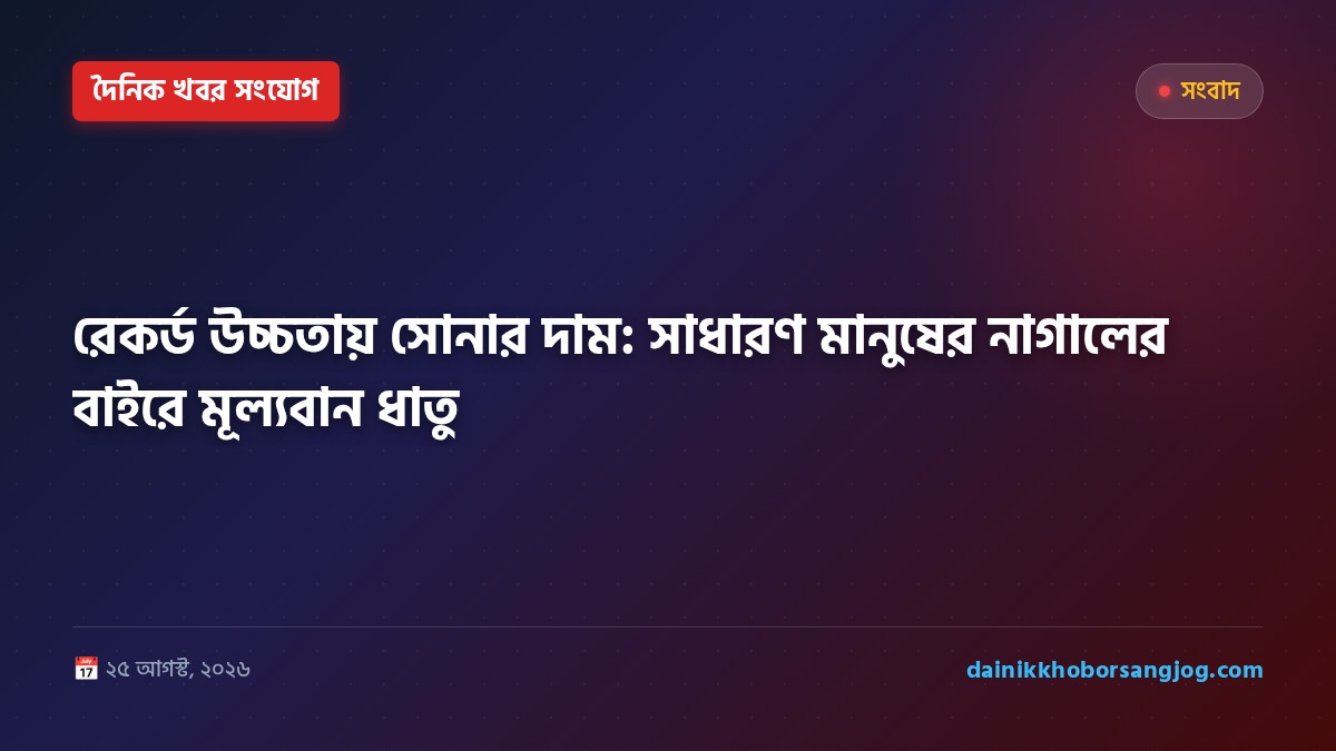 রেকর্ড উচ্চতায় সোনার দাম: সাধারণ মানুষের নাগালের বাইরে মূল্যবান ধাতু
