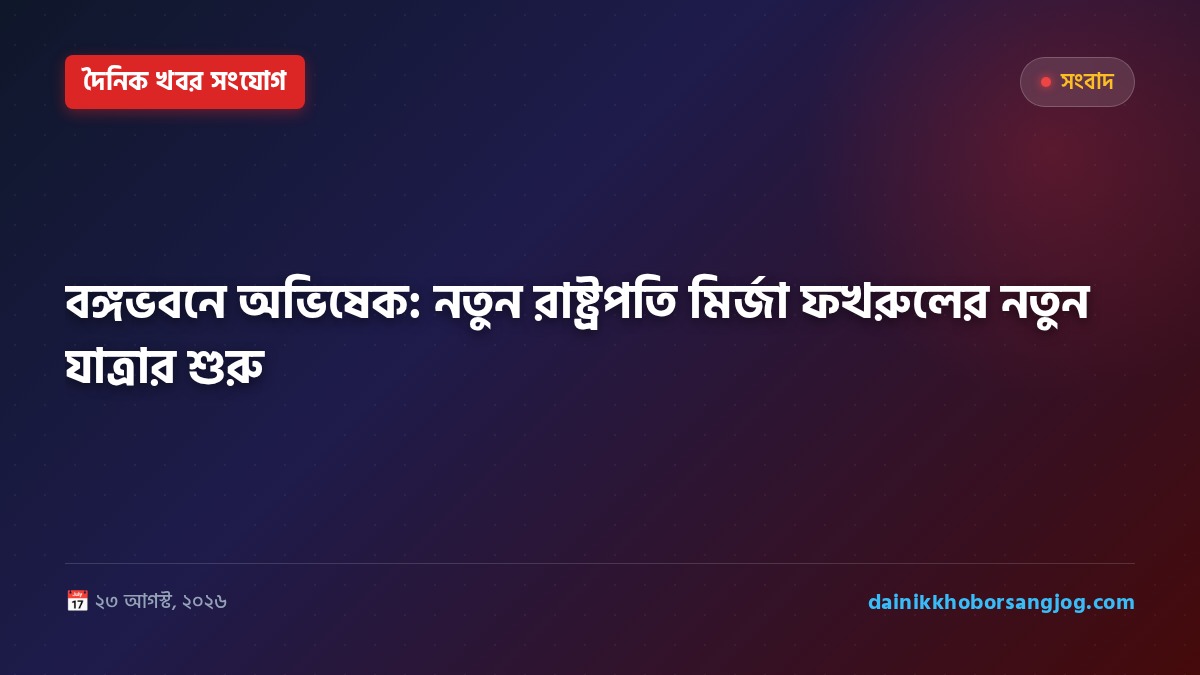 বঙ্গভবনে অভিষেক: নতুন রাষ্ট্রপতি মির্জা ফখরুলের নতুন যাত্রার শুরু