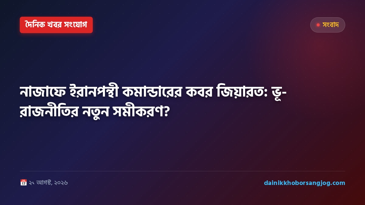 নাজাফে ইরানপন্থী কমান্ডারের কবর জিয়ারত: ভূ-রাজনীতির নতুন সমীকরণ?