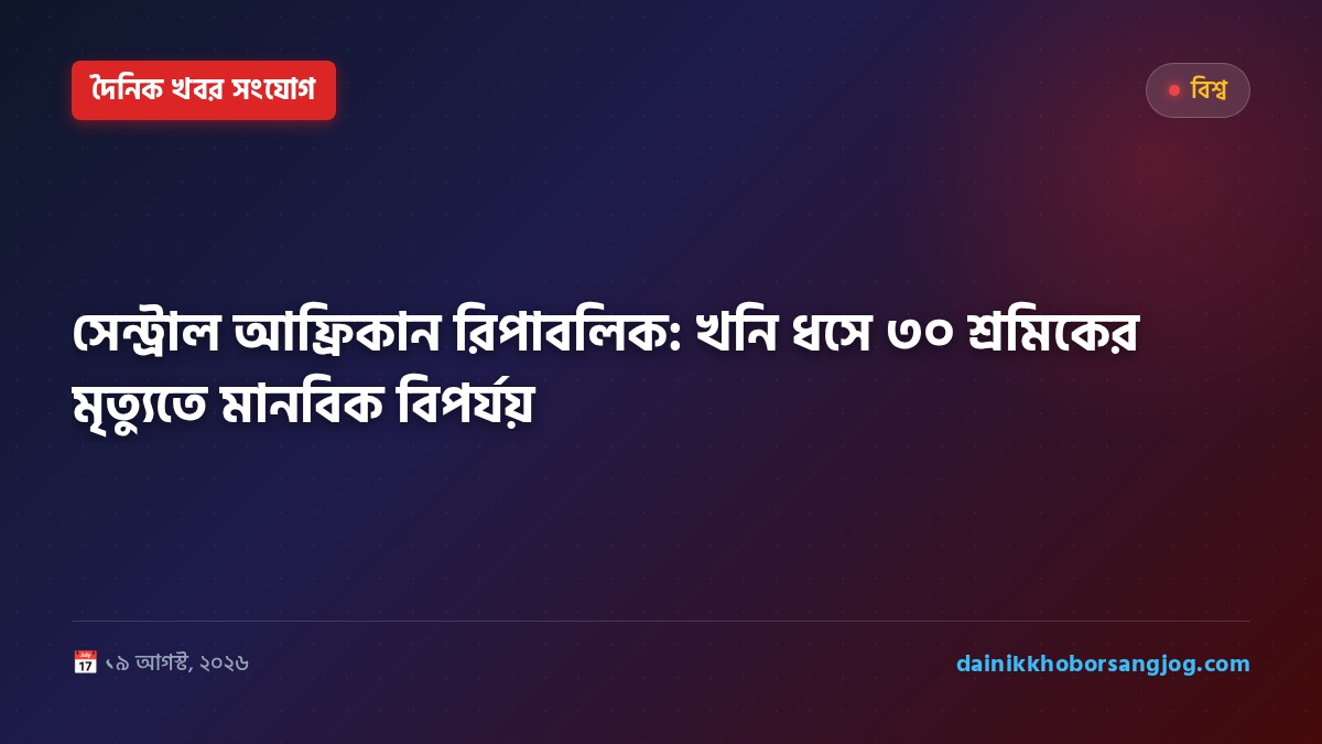 সেন্ট্রাল আফ্রিকান রিপাবলিক: খনি ধসে ৩০ শ্রমিকের মৃত্যুতে মানবিক বিপর্যয়