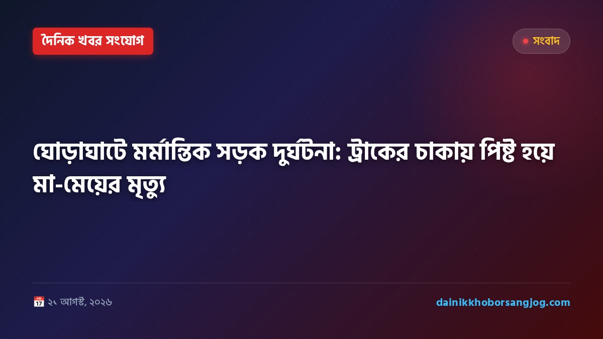 ঘোড়াঘাটে মর্মান্তিক সড়ক দুর্ঘটনা: ট্রাকের চাকায় পিষ্ট হয়ে মা-মেয়ের মৃত্যু