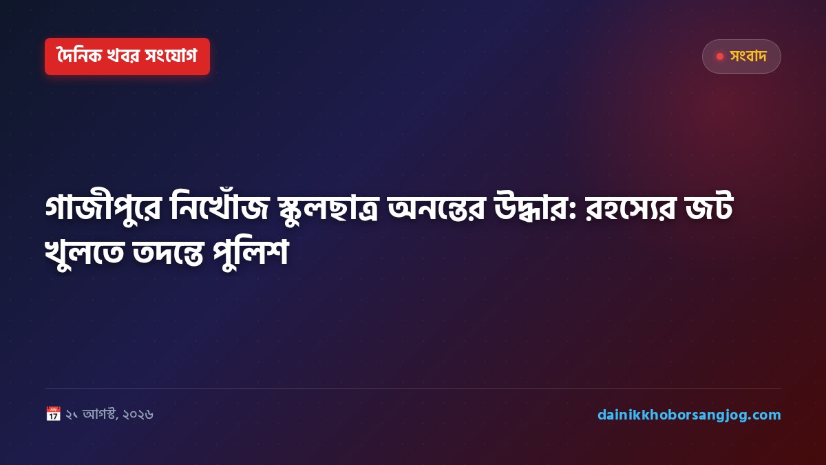 গাজীপুরে নিখোঁজ স্কুলছাত্র অনন্তের উদ্ধার: রহস্যের জট খুলতে তদন্তে পুলিশ