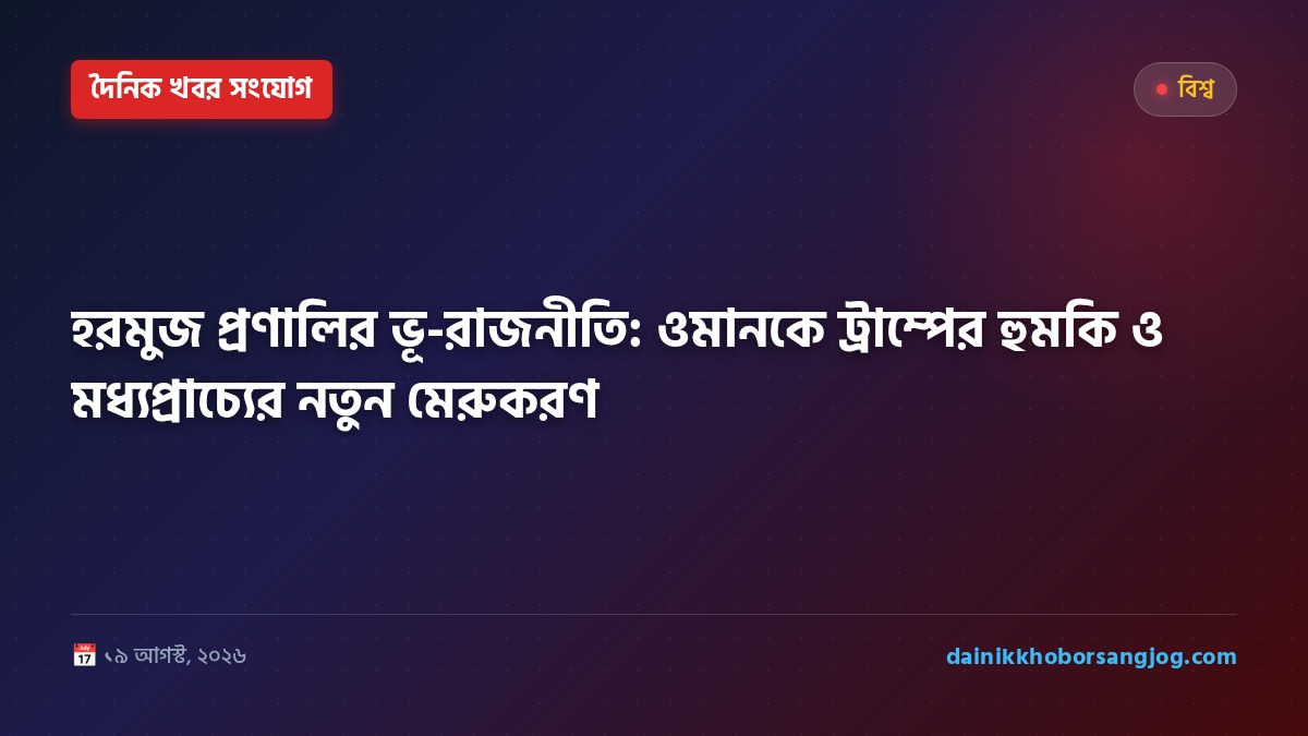 হরমুজ প্রণালির ভূ-রাজনীতি: ওমানকে ট্রাম্পের হুমকি ও মধ্যপ্রাচ্যের নতুন মেরুকরণ