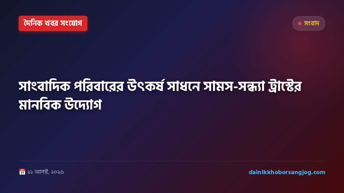 সাংবাদিক পরিবারের উৎকর্ষ সাধনে সামস-সন্ধ্যা ট্রাস্টের মানবিক উদ্যোগ