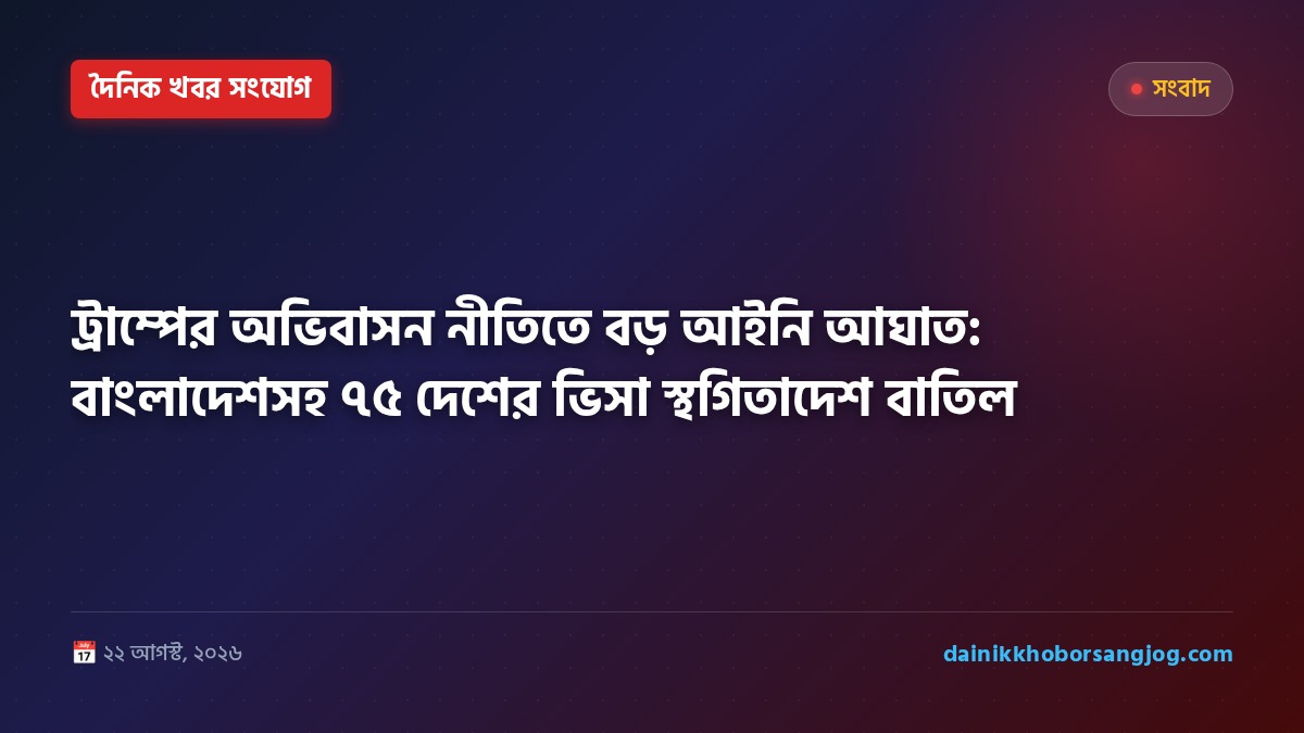ট্রাম্পের অভিবাসন নীতিতে বড় আইনি আঘাত: বাংলাদেশসহ ৭৫ দেশের ভিসা স্থগিতাদেশ বাতিল