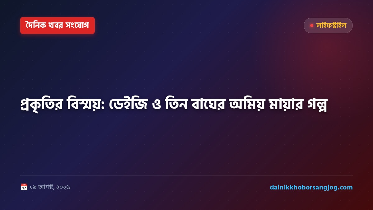 প্রকৃতির বিস্ময়: ডেইজি ও তিন বাঘের অমিয় মায়ার গল্প